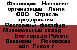 Фасовщик › Название организации ­ Лента, ООО › Отрасль предприятия ­ Рестораны, фастфуд › Минимальный оклад ­ 24 311 - Все города Работа » Вакансии   . Псковская обл.,Псков г.